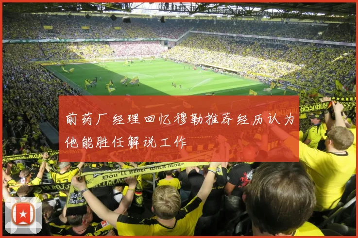 前药厂经理回忆穆勒推荐经历认为他能胜任解说工作