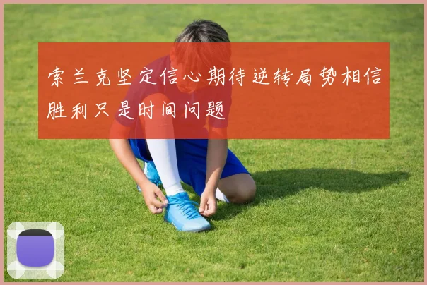 索兰克坚定信心期待逆转局势相信胜利只是时间问题