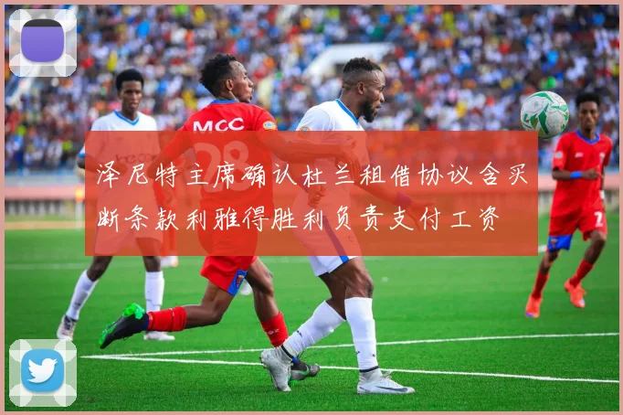 泽尼特主席确认杜兰租借协议含买断条款利雅得胜利负责支付工资