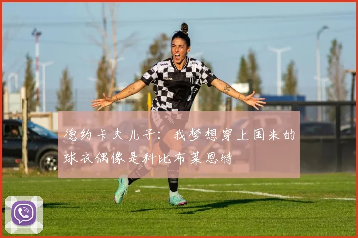 德约卡夫儿子：我梦想穿上国米的球衣偶像是科比布莱恩特