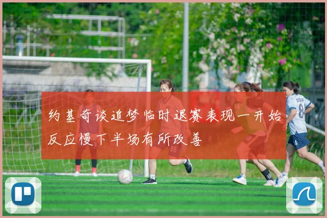约基奇谈追梦临时退赛表现一开始反应慢下半场有所改善