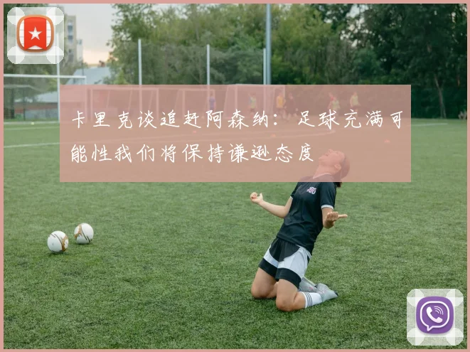 卡里克谈追赶阿森纳：足球充满可能性我们将保持谦逊态度