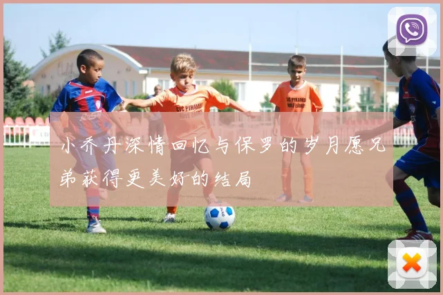 小乔丹深情回忆与保罗的岁月愿兄弟获得更美好的结局