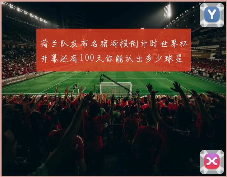 荷兰队发布名宿海报倒计时世界杯开幕还有100天你能认出多少球星