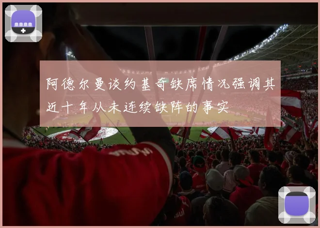 阿德尔曼谈约基奇缺席情况强调其近十年从未连续缺阵的事实