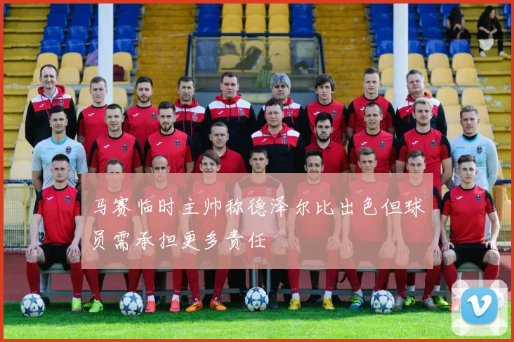 马赛临时主帅称德泽尔比出色但球员需承担更多责任