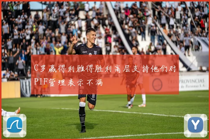C罗赢得利雅得胜利高层支持他们对PIF管理表示不满