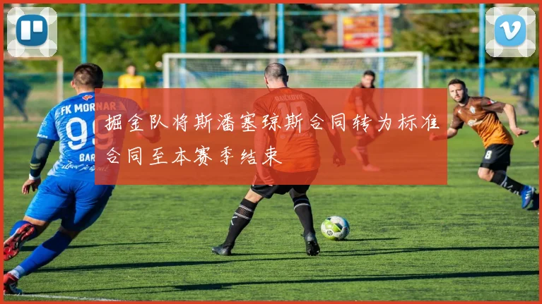 掘金队将斯潘塞琼斯合同转为标准合同至本赛季结束